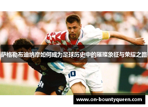萨格勒布迪纳摩如何成为足球历史中的璀璨象征与荣耀之路