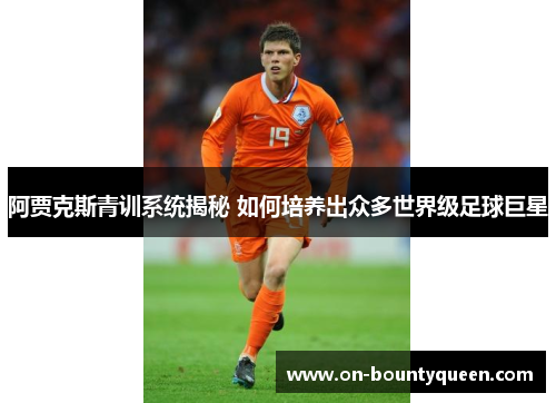阿贾克斯青训系统揭秘 如何培养出众多世界级足球巨星