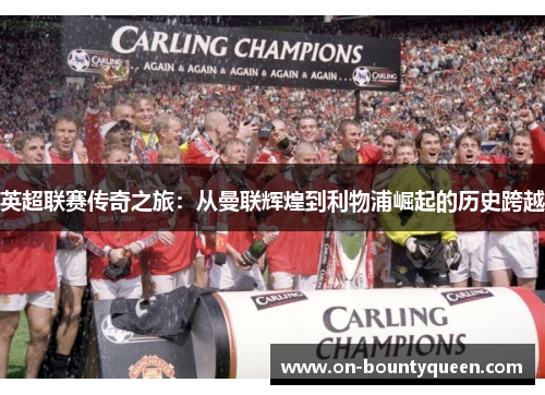 英超联赛传奇之旅：从曼联辉煌到利物浦崛起的历史跨越