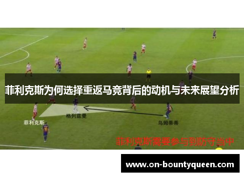 菲利克斯为何选择重返马竞背后的动机与未来展望分析