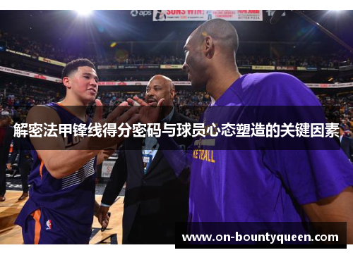 解密法甲锋线得分密码与球员心态塑造的关键因素
