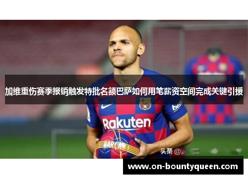 加维重伤赛季报销触发特批名额巴萨如何用笔薪资空间完成关键引援