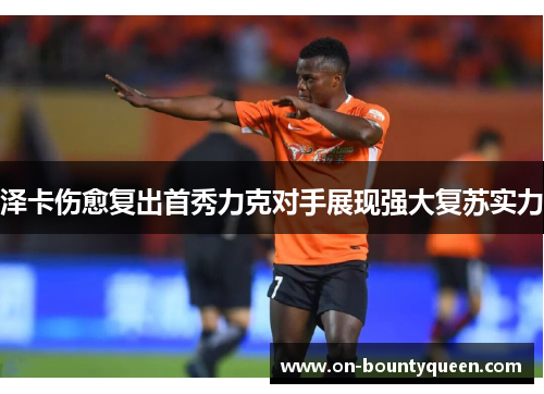 泽卡伤愈复出首秀力克对手展现强大复苏实力