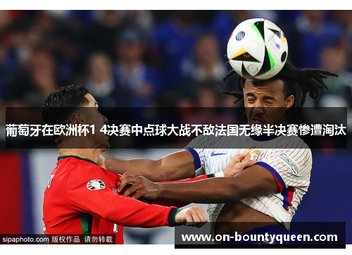 葡萄牙在欧洲杯1 4决赛中点球大战不敌法国无缘半决赛惨遭淘汰