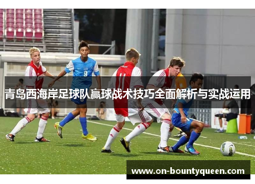 青岛西海岸足球队赢球战术技巧全面解析与实战运用