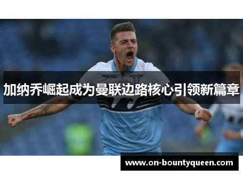 加纳乔崛起成为曼联边路核心引领新篇章
