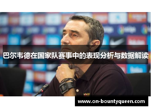 巴尔韦德在国家队赛事中的表现分析与数据解读