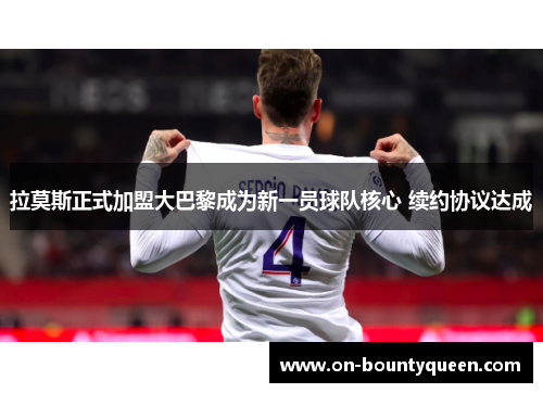 拉莫斯正式加盟大巴黎成为新一员球队核心 续约协议达成
